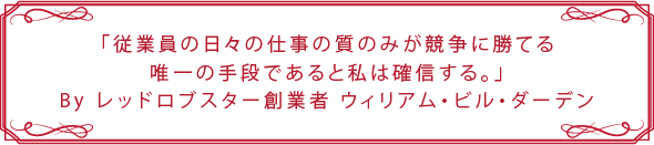 「従業員の日々の仕事の質のみが競争に勝てる唯一の手段であると私は確信する。」By レッドロブスター創業者 ウィリアム・ビル・ダーデン